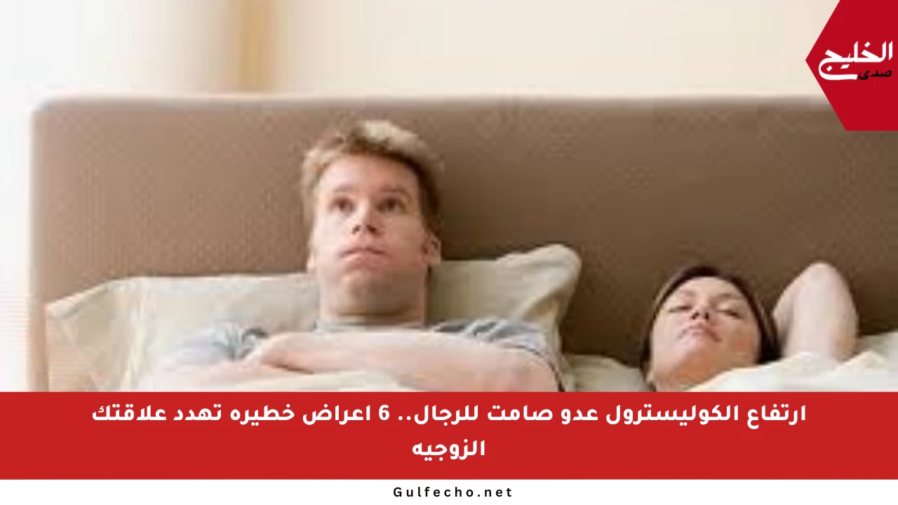 ارتفاع الكوليسترول عدو صامت للرجال.. 6 أعراض خطيرة تهدد علاقتك الزوجية